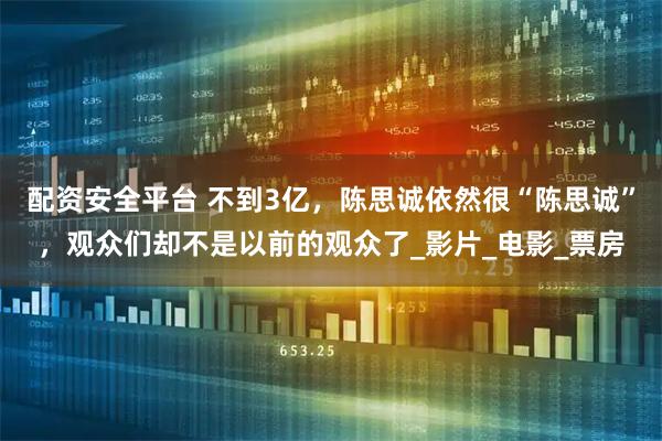 配资安全平台 不到3亿，陈思诚依然很“陈思诚”，观众们却不是以前的观众了_影片_电影_票房