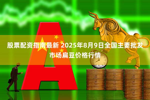 股票配资指南最新 2025年8月9日全国主要批发市场扁豆价格行情