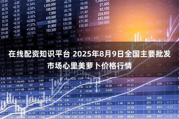 在线配资知识平台 2025年8月9日全国主要批发市场心里美萝卜价格行情