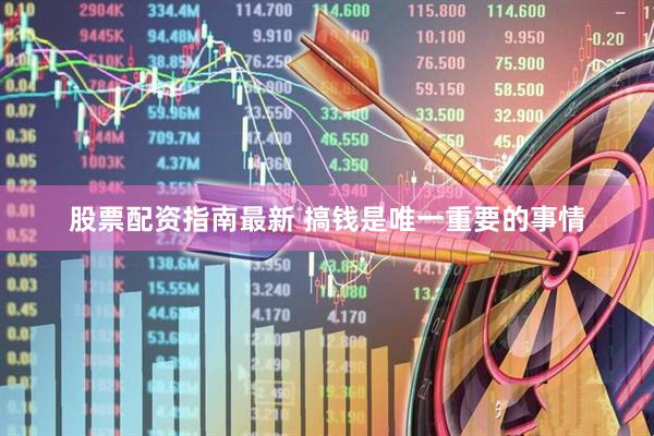 股票配资指南最新 搞钱是唯一重要的事情