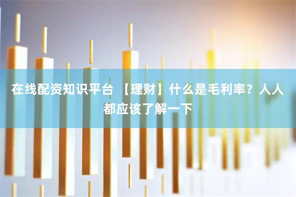 在线配资知识平台 【理财】什么是毛利率？人人都应该了解一下