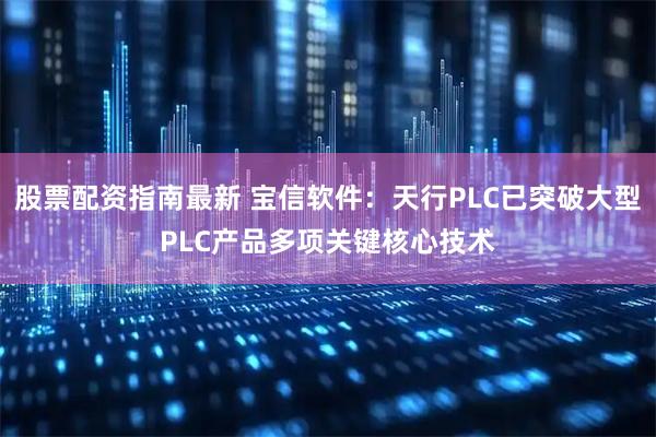 股票配资指南最新 宝信软件：天行PLC已突破大型PLC产品多项关键核心技术
