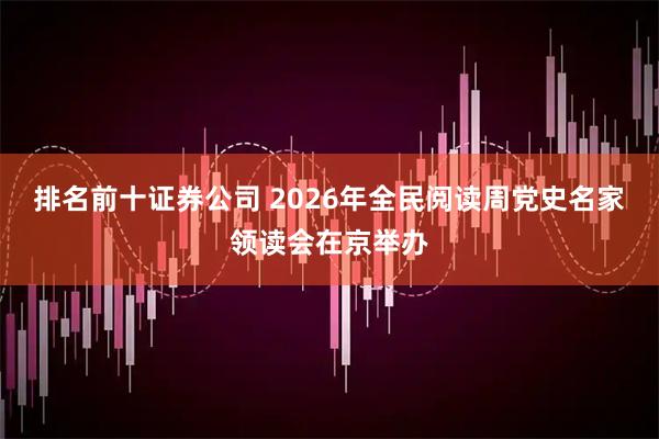排名前十证券公司 2026年全民阅读周党史名家领读会在京举办